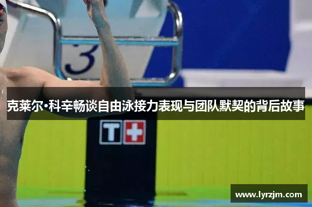 克莱尔·科辛畅谈自由泳接力表现与团队默契的背后故事
