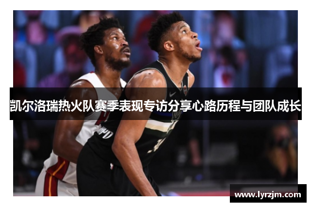 凯尔洛瑞热火队赛季表现专访分享心路历程与团队成长