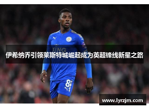 伊希纳乔引领莱斯特城崛起成为英超锋线新星之路