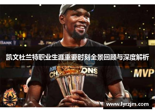 凯文杜兰特职业生涯重要时刻全景回顾与深度解析