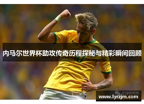 内马尔世界杯助攻传奇历程探秘与精彩瞬间回顾