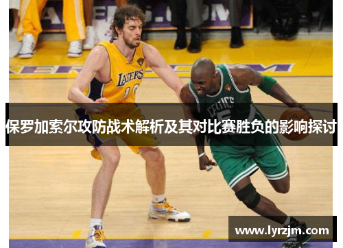 保罗加索尔攻防战术解析及其对比赛胜负的影响探讨