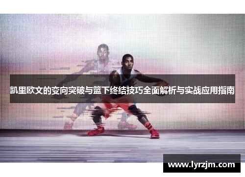 凯里欧文的变向突破与篮下终结技巧全面解析与实战应用指南
