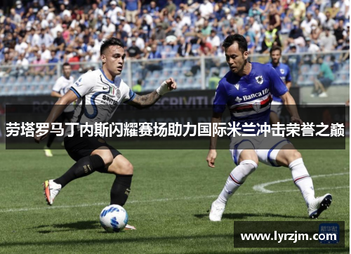 劳塔罗马丁内斯闪耀赛场助力国际米兰冲击荣誉之巅