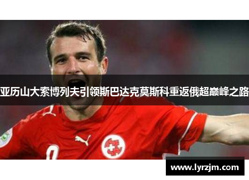 亚历山大索博列夫引领斯巴达克莫斯科重返俄超巅峰之路