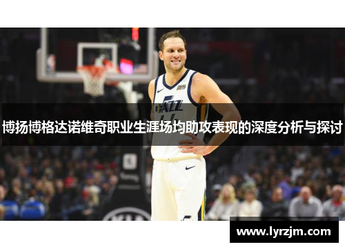 博扬博格达诺维奇职业生涯场均助攻表现的深度分析与探讨