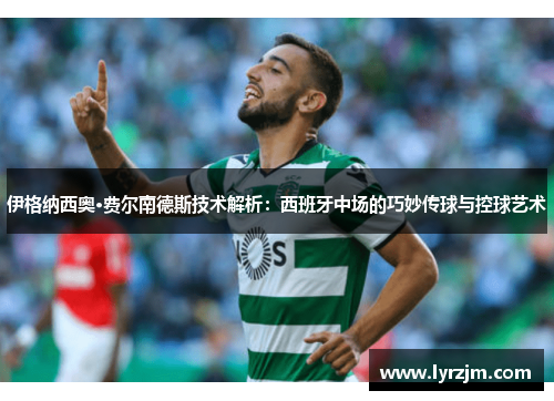 伊格纳西奥·费尔南德斯技术解析：西班牙中场的巧妙传球与控球艺术