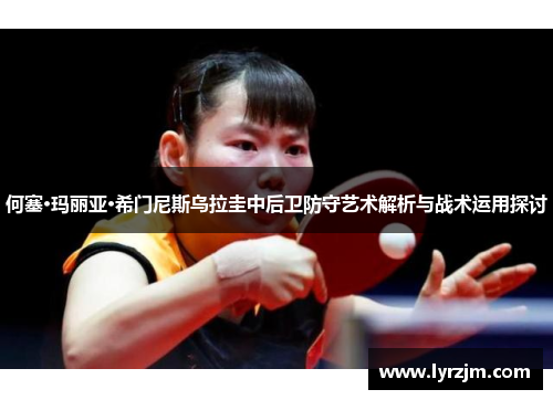 何塞·玛丽亚·希门尼斯乌拉圭中后卫防守艺术解析与战术运用探讨