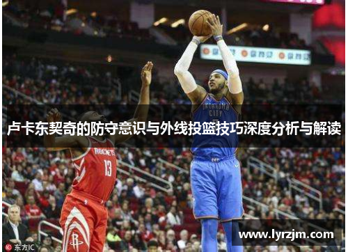 卢卡东契奇的防守意识与外线投篮技巧深度分析与解读