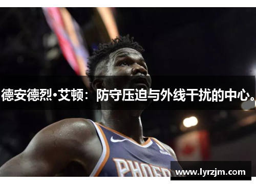 德安德烈·艾顿：防守压迫与外线干扰的中心。