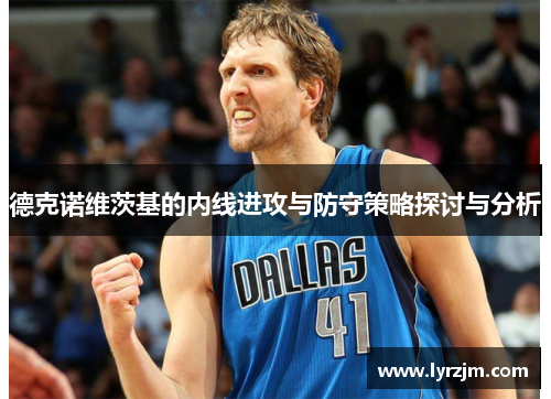 德克诺维茨基的内线进攻与防守策略探讨与分析