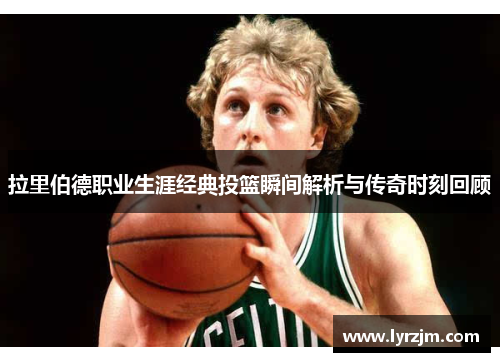 拉里伯德职业生涯经典投篮瞬间解析与传奇时刻回顾