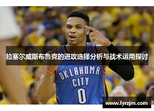 拉塞尔威斯布鲁克的进攻选择分析与战术运用探讨
