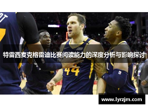 特雷西麦克格雷迪比赛阅读能力的深度分析与影响探讨