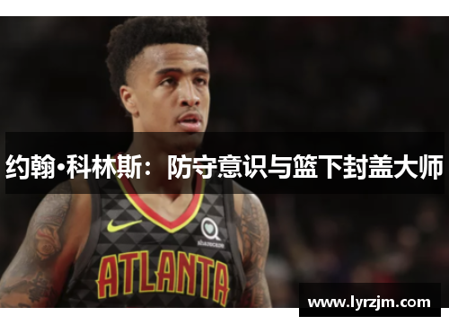 约翰·科林斯：防守意识与篮下封盖大师