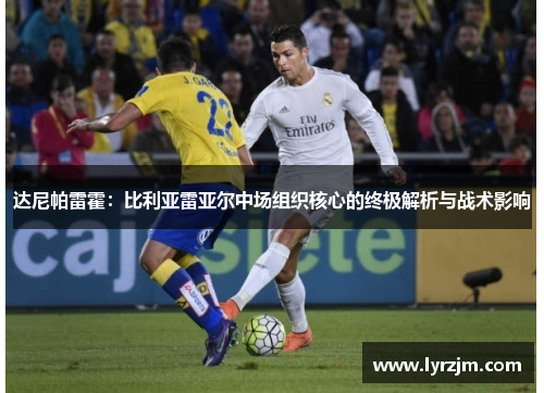 达尼帕雷霍：比利亚雷亚尔中场组织核心的终极解析与战术影响