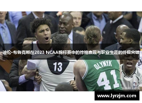 迪伦·布鲁克斯在2023 NCAA锦标赛中的惊艳表现与职业生涯的终极突破