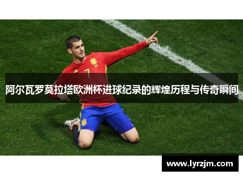 阿尔瓦罗莫拉塔欧洲杯进球纪录的辉煌历程与传奇瞬间