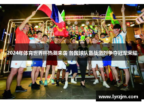 2024年体育世界杯热潮来袭 各国球队备战激烈争夺冠军荣耀