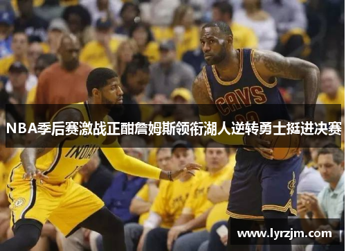 NBA季后赛激战正酣詹姆斯领衔湖人逆转勇士挺进决赛
