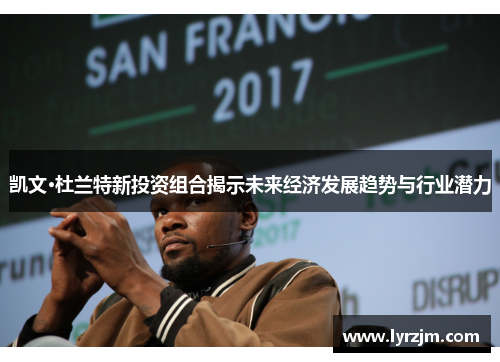 凯文·杜兰特新投资组合揭示未来经济发展趋势与行业潜力