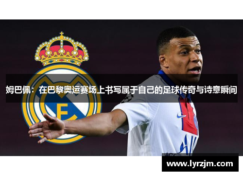 姆巴佩：在巴黎奥运赛场上书写属于自己的足球传奇与诗意瞬间