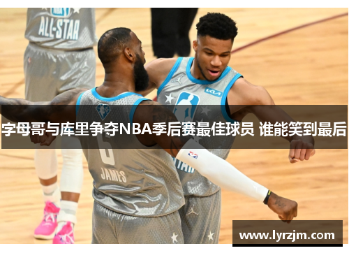 字母哥与库里争夺NBA季后赛最佳球员 谁能笑到最后