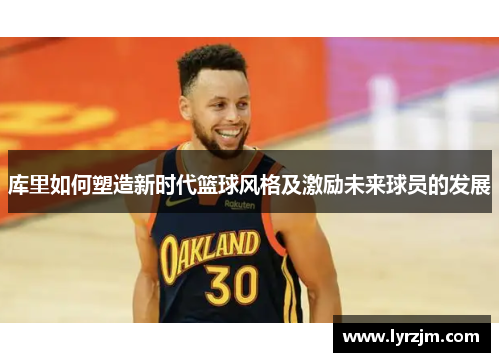 库里如何塑造新时代篮球风格及激励未来球员的发展