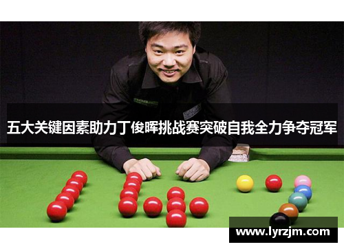 五大关键因素助力丁俊晖挑战赛突破自我全力争夺冠军