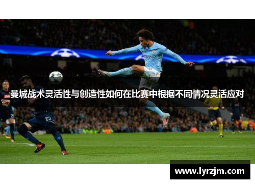 曼城战术灵活性与创造性如何在比赛中根据不同情况灵活应对
