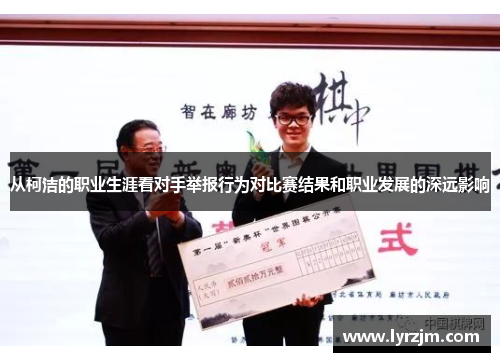 从柯洁的职业生涯看对手举报行为对比赛结果和职业发展的深远影响