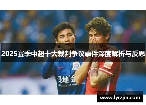 2025赛季中超十大裁判争议事件深度解析与反思