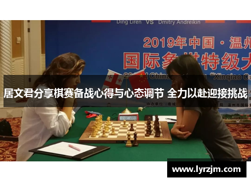 居文君分享棋赛备战心得与心态调节 全力以赴迎接挑战