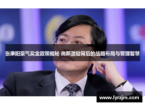 张康阳豪气奖金政策揭秘 高薪激励背后的战略布局与管理智慧