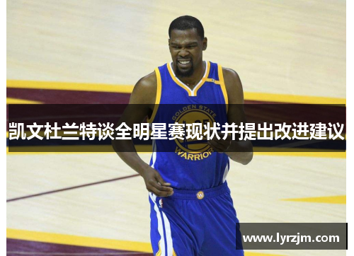 凯文杜兰特谈全明星赛现状并提出改进建议