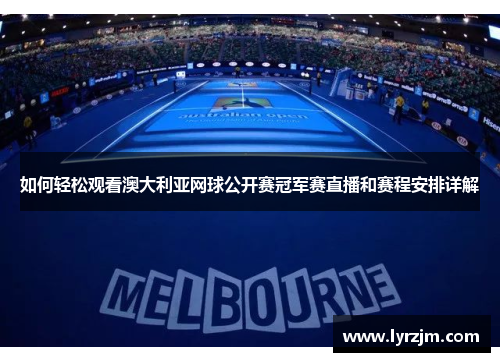 如何轻松观看澳大利亚网球公开赛冠军赛直播和赛程安排详解