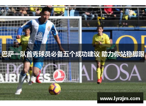 巴萨一队首秀球员必备五个成功建议 助力你站稳脚跟