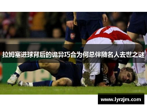 拉姆塞进球背后的诡异巧合为何总伴随名人去世之谜
