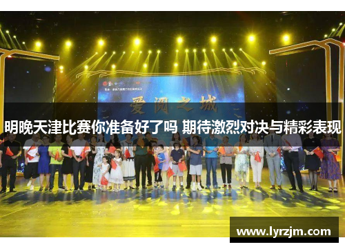 明晚天津比赛你准备好了吗 期待激烈对决与精彩表现