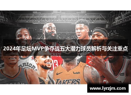 2024年足坛MVP争夺战五大潜力球员解析与关注重点