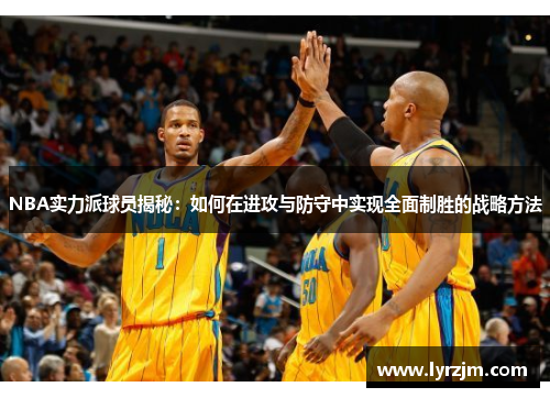 NBA实力派球员揭秘：如何在进攻与防守中实现全面制胜的战略方法