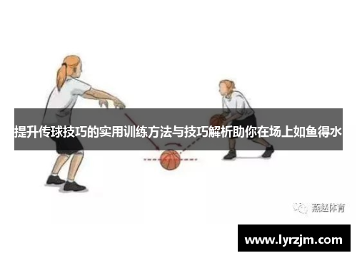 提升传球技巧的实用训练方法与技巧解析助你在场上如鱼得水