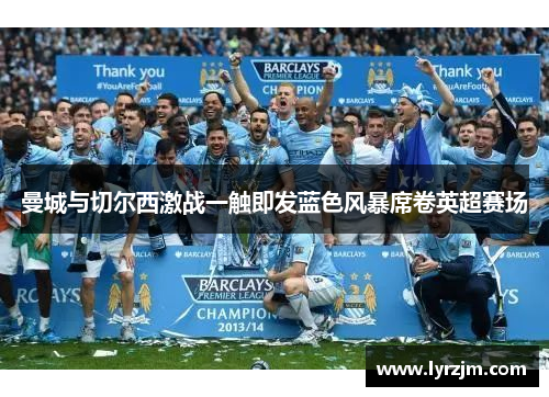 曼城与切尔西激战一触即发蓝色风暴席卷英超赛场