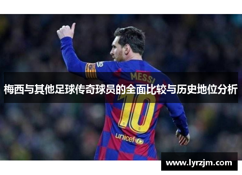 梅西与其他足球传奇球员的全面比较与历史地位分析