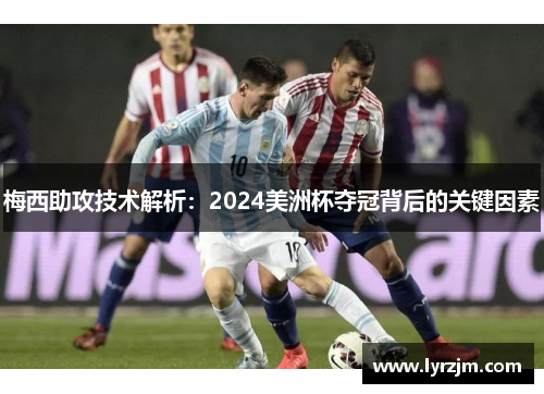 梅西助攻技术解析：2024美洲杯夺冠背后的关键因素