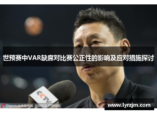 世预赛中VAR缺席对比赛公正性的影响及应对措施探讨