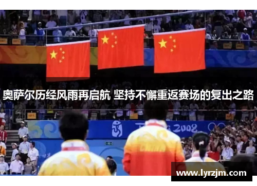 奥萨尔历经风雨再启航 坚持不懈重返赛场的复出之路