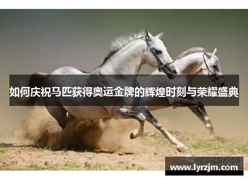 如何庆祝马匹获得奥运金牌的辉煌时刻与荣耀盛典