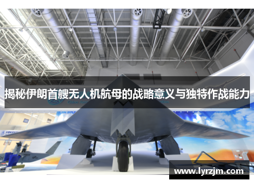 揭秘伊朗首艘无人机航母的战略意义与独特作战能力