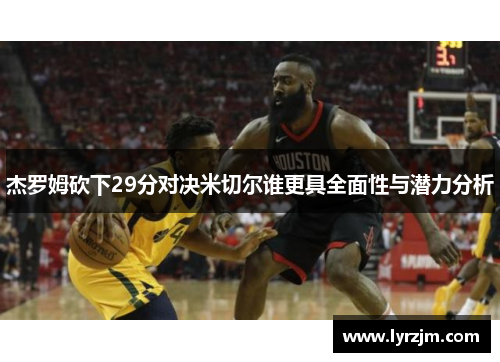 杰罗姆砍下29分对决米切尔谁更具全面性与潜力分析